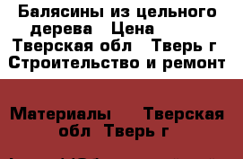 Балясины из цельного дерева › Цена ­ 250 - Тверская обл., Тверь г. Строительство и ремонт » Материалы   . Тверская обл.,Тверь г.